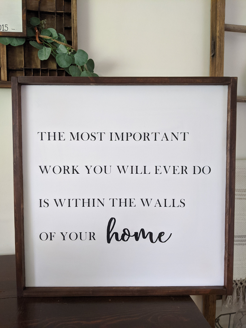 Wooden sign that says "The most important work you will ever do is within the walls of your home"